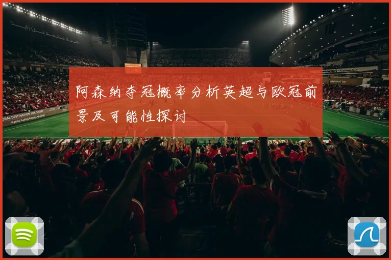 阿森纳夺冠概率分析英超与欧冠前景及可能性探讨
