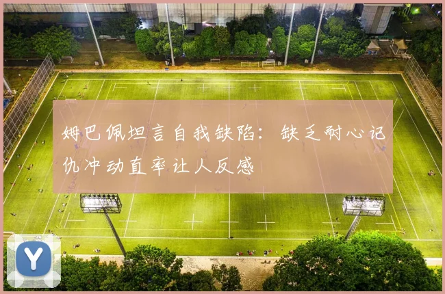 姆巴佩坦言自我缺陷：缺乏耐心记仇冲动直率让人反感