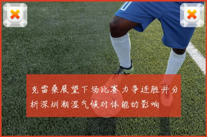 克雷桑展望下场比赛力争连胜并分析深圳潮湿气候对体能的影响