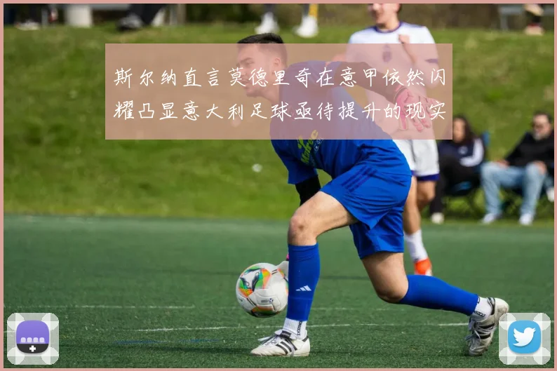 斯尔纳直言莫德里奇在意甲依然闪耀凸显意大利足球亟待提升的现实问题