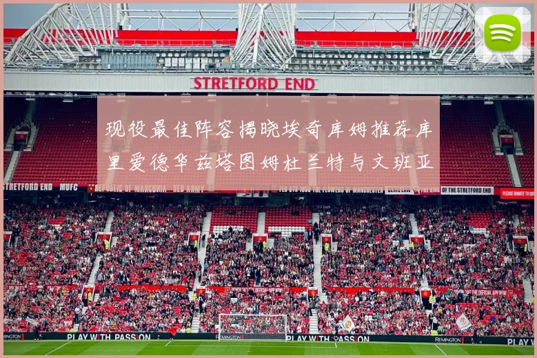 现役最佳阵容揭晓埃奇库姆推荐库里爱德华兹塔图姆杜兰特与文班亚马