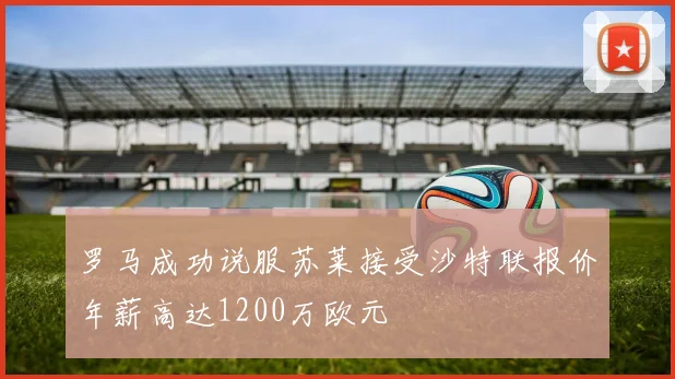 罗马成功说服苏莱接受沙特联报价年薪高达1200万欧元