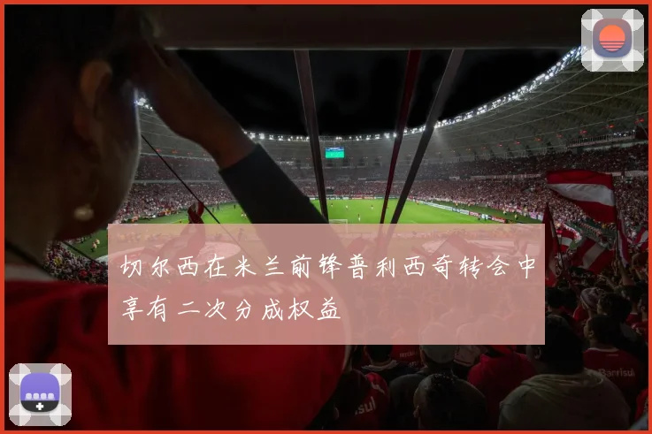 切尔西在米兰前锋普利西奇转会中享有二次分成权益