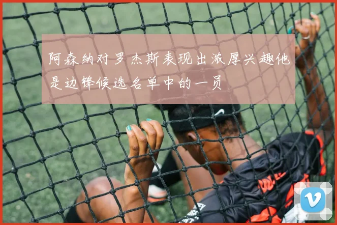阿森纳对罗杰斯表现出浓厚兴趣他是边锋候选名单中的一员