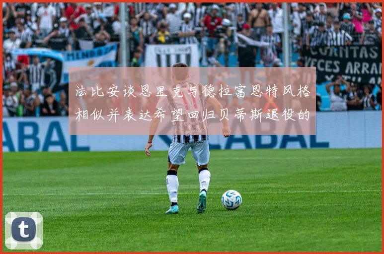 法比安谈恩里克与德拉富恩特风格相似并表达希望回归贝蒂斯退役的愿望